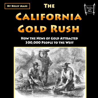 The California Gold Rush: How the News of Gold Attracted 300,000 People to the West