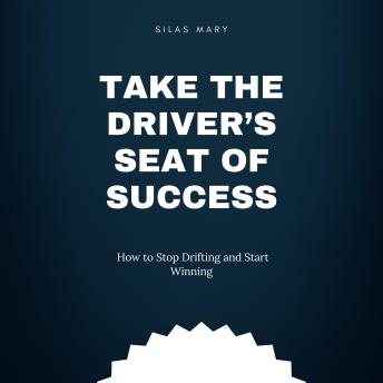 Take the Driver’s Seat of Success: How to Stop Drifting and Start Winning