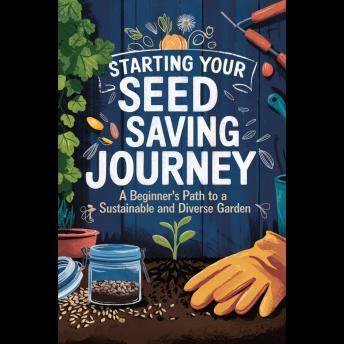 Starting Your Seed Saving Journey: A Beginner's Path to a Sustainable and Diverse Garden