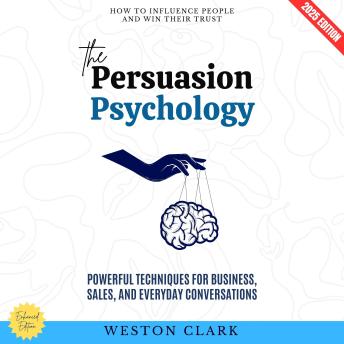 The Persuasion Psychology:: How to Influence People and Win Their Trust (Powerful Techniques for Business, Sales, and Everyday Conversations)
