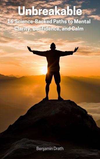 Unbreakable: 16 Proven Paths to Mental Clarity, Confidence, and Calm