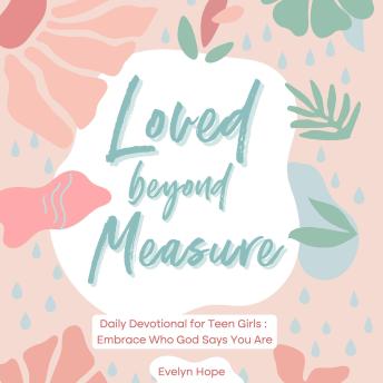 Loved Beyond Measure: 31 3-Minute Daily Devotionals for Teen Girls to Discover Their God-Given Identity & Worth