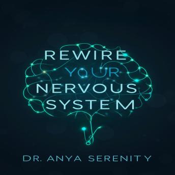 Rewire Your Nervous System: Unlock Lasting Calm, Overcome Anxiety, and Reclaim Your Life with Proven Mind-Body Techniques