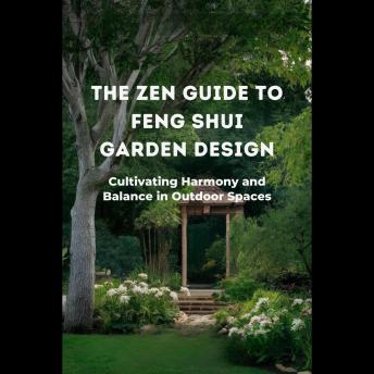 The Zen Guide to Feng Shui Garden Design: Cultivating Harmony and Balance in Outdoor Spaces