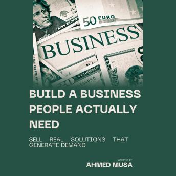 Build a Business People Actually Need: Sell Real Solutions That Generate Demand