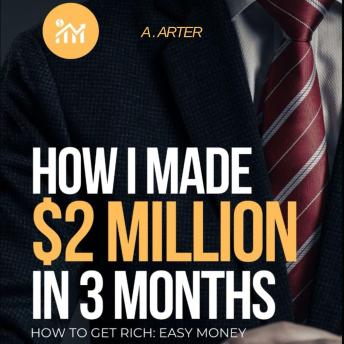 How I made $2 Million in 3 Months: How to get rich: Easy Money