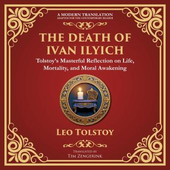 The Death of Ivan Ilyich: A Profound Meditation on Life, Mortality, and Meaning - A Modern Translation - Adapted for the Contemporary Reader
