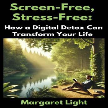 Screen-Free, Stress-Free:  How a Digital Detox Can Transform Your Life