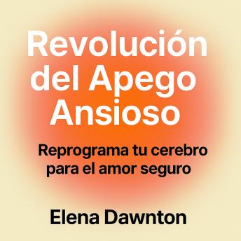 [Spanish] - Revolución del Apego Ansioso - Reprograma Tu Cerebro para el Amor Seguro: Construye Autoestima y Relaciones Duraderas Sin Años de Terapia
