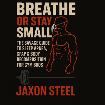 Breathe or Stay Small: The Savage Guide to Sleep Apnea, CPAP, and Body Recomposition for Gym Bros and Testosterone Chasers