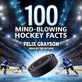 100 Mind-Blowing Hockey Facts: 100 Incredible Stories from Hockey’s Most Unbelievable Moments