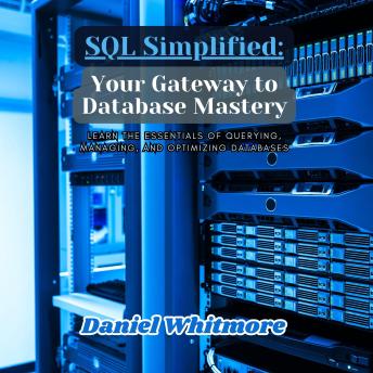 SQL Simplified: Your Gateway to Database Mastery: Learn the Essentials of Querying, Managing, and Optimizing Databases