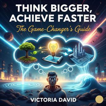 Think Bigger, Achieve Faster: The Game-Changer's Guide