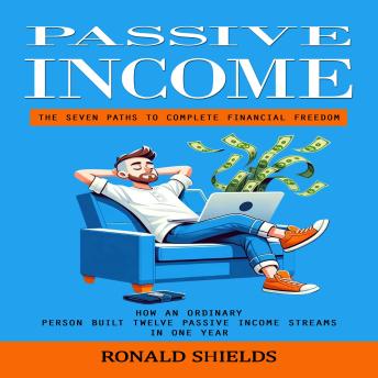 Passive Income: The Seven Paths to Complete Financial Freedom (How an Ordinary Person Built Twelve Passive Income Streams in One Year)