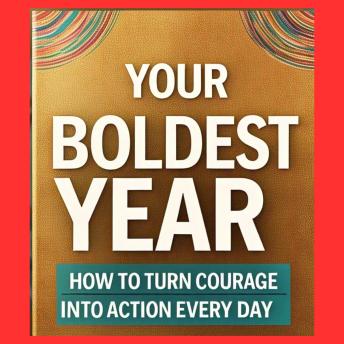 Your Boldest Year Yet: How to Turn Courage into Action Every Day