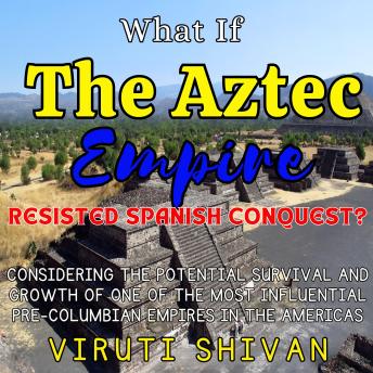 What If The Aztec Empire Resisted Spanish Conquest?: The Flourishing of Tenochtitlán and the Unaltered Legacy of Mesoamerica
