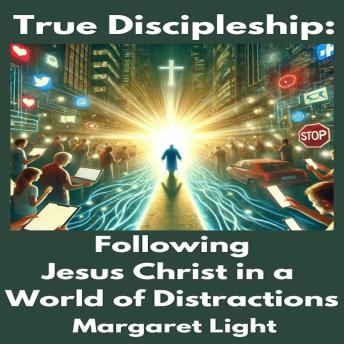 True Discipleship:  Following Jesus Christ in a World of Distractions