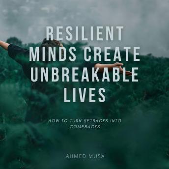 Resilient Minds Create Unbreakable Lives: How to Turn Setbacks into Comebacks