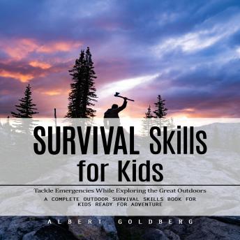 Survival Skills for Kids: Tackle Emergencies While Exploring the Great Outdoors (A Complete Outdoor Survival Skills Book for Kids Ready for Adventure)