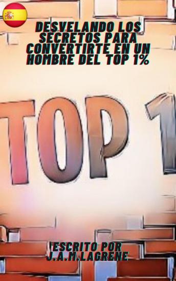 [Spanish] - Desvelando los Secretos para Convertirte en un Hombre del Top 1%.