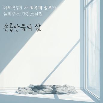 [Korean] - 손톱만큼의 삶: 데뷔 53년 차 최옥희 성우가 들려주는 단편소설집