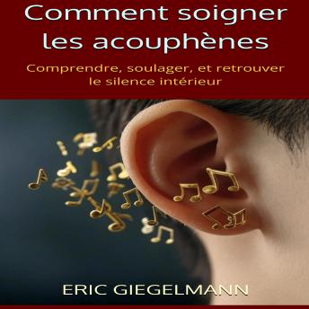 [French] - Comment soigner les acouphènes: Comprendre, soulager, et retrouver le silence intérieur