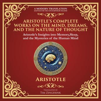 Aristotle’s Complete Works on the Mind, Dreams, and the Nature of Thought: On Memory and Reminiscence, On Dreams, On Sleep and Sleeplessness