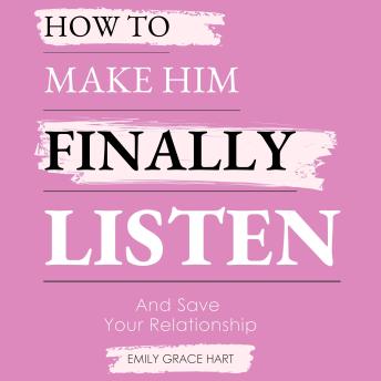 How to Make Him Finally Listen and Save Your Relationship: For Exhausted Women Ready to Be Heard, Loved, and Understood Again
