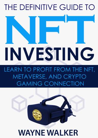 The Definitive Guide to NFT Investing: Learn to Profit From the NFT Metaverse and Crypto Gaming Connection