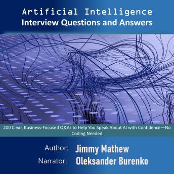 Artificial Intelligence Interview Questions and Answers: 200 Clear, Business-Focused Q&As to Help You Speak About AI with Confidence—No Coding Needed