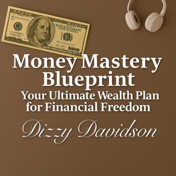 Money Mastery Blueprint: Your Ultimate Wealth Plan for Financial Freedom: Unlock the Secrets of Smart Investing, Passive Income & Lasting Prosperity