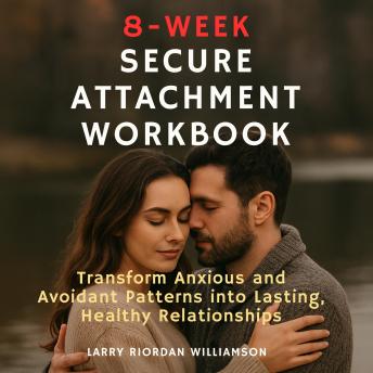 8-Week Secure Attachment Workbook: Transform Anxious and Avoidant Patterns into Lasting, Healthy Relationships