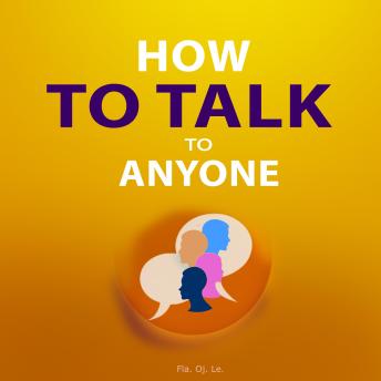 How to Talk to Anyone: A Practical Guide to Effective Conversations – What You Need to Know to Succeed