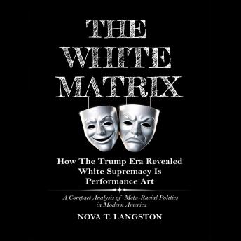 The White Matrix: How The Trump Era Revealed White Supremacy Is Performance Art