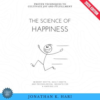 The Science of Happiness:: Proven Techniques to Cultivate Joy and Fulfillment (Mindset Shifts, Daily Habits, and Psychological Insights for a Happier Life)