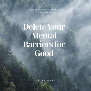 Delete Your Mental Barriers for Good: How to Stop Self-Sabotaging Your Success