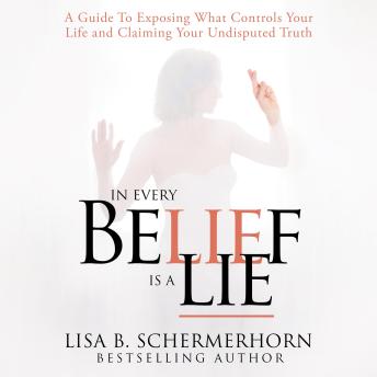 In Every Belief Is A Lie: A Guide To Exposing What Controls Your Life And Claiming Your Undisputed Truth