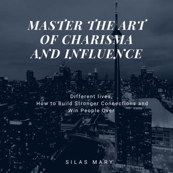 Master the Art of Charisma and Influence: How to Build Stronger Connections and Win People Over