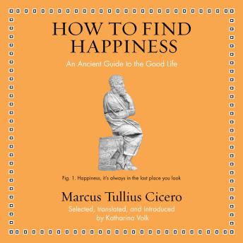 How to Find Happiness: An Ancient Guide to the Good Life