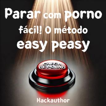 [Portuguese] - Parar com porno fácil! O método easy peasy: Pare de consumir pornografia sem esforço, sem precisar de força de vontade e sem sentir privação ou sacrifício.