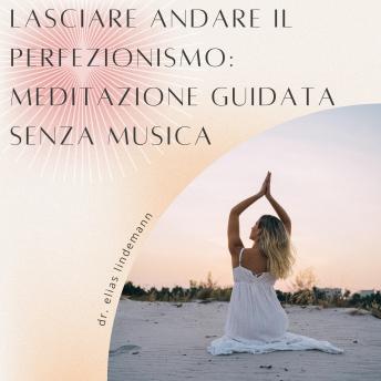 [Italian] - Lasciare Andare il Perfezionismo: Meditazione Guidata Senza Musica: Una meditazione potente e senza distrazioni per una maggiore accettazione di sé e serenità