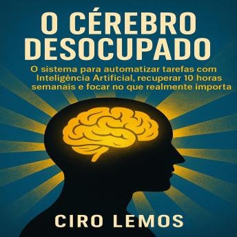 [Portuguese] - O Cérebro Desocupado: O sistema para automatizar tarefas com Inteligência Artificial, recuperar 10 horas semanais e focar no que realmente importa.