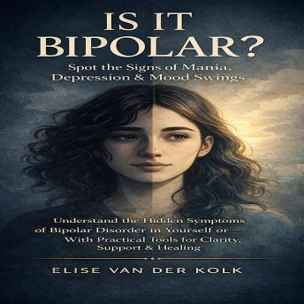 Is It Bipolar? Spot the Signs of Mania, Depression & Mood Swings: Understand the Hidden Symptoms of Bipolar Disorder in Yourself or a Loved One — With Practical Tools for Clarity, Support & Healing