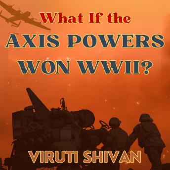 What If the Axis Powers Won WWII?: Exploring an Alternative Course of World History