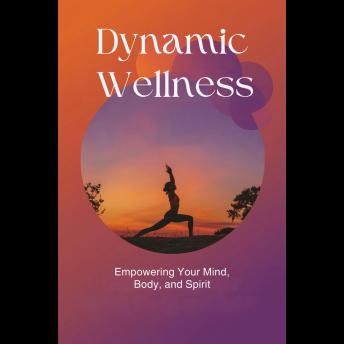 Dynamic Wellness: Empowering Your Mind, Body, and Spirit