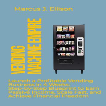 Vending Machine Empire: Launch a Profitable Vending Business in 4 Weeks: Step-by-Step Blueprint to Earn Passive Income, Scale Fast, and Achieve Financial Freedom