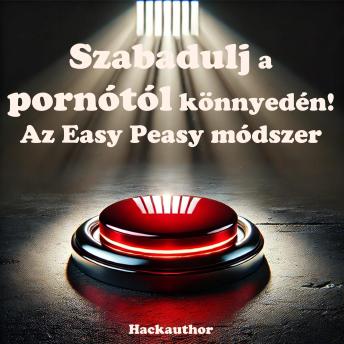 [Hungarian] - Szabadulj a pornótól könnyedén! Az Easy Peasy módszer: Szabadulj meg a pornótól fájdalom nélkül, akaraterő és lemondás nélkül.