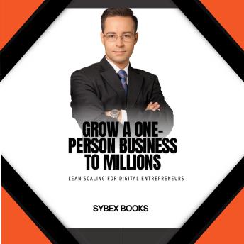 Grow A One-Person Business To Millions: Lean Scaling For Digital Entrepreneurs