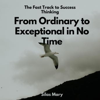 From Ordinary to Exceptional in No Time: The Fast Track to Success Thinking