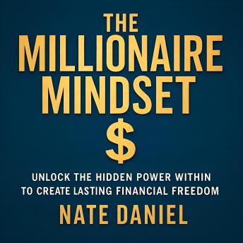 The Millionaire Mindset: Unlock the Hidden Power Within to Create Lasting Financial Freedom